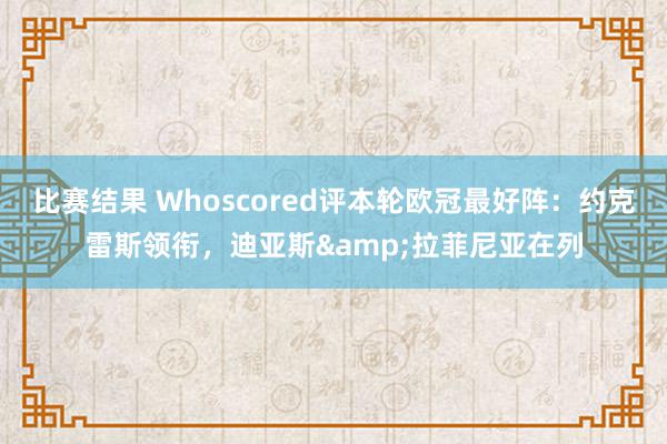 比赛结果 Whoscored评本轮欧冠最好阵：约克雷斯领衔，迪亚斯&拉菲尼亚在列