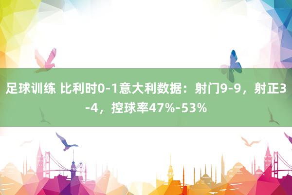 足球训练 比利时0-1意大利数据：射门9-9，射正3-4，控球率47%-53%