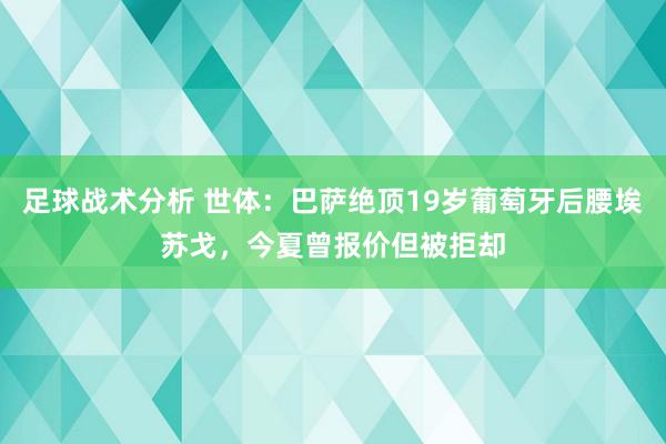 足球战术分析 世体：巴萨绝顶19岁葡萄牙后腰埃苏戈，今夏曾报价但被拒却