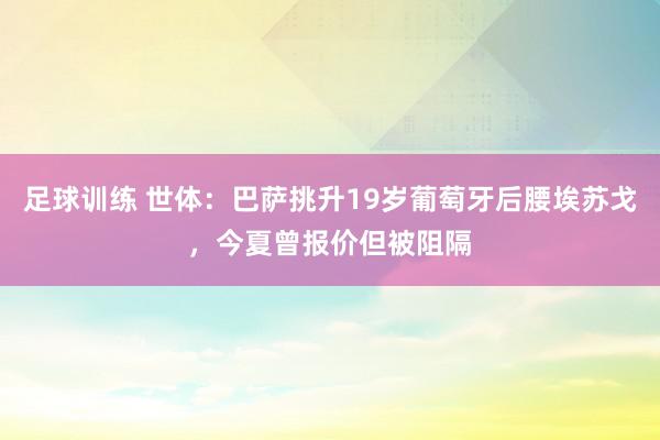 足球训练 世体：巴萨挑升19岁葡萄牙后腰埃苏戈，今夏曾报价但被阻隔