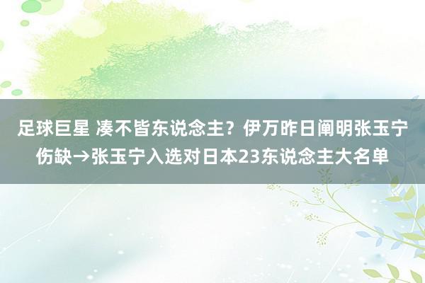 足球巨星 凑不皆东说念主？伊万昨日阐明张玉宁伤缺→张玉宁入选对日本23东说念主大名单