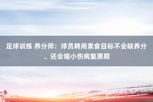 足球训练 养分师：球员聘用素食目标不会缺养分、还会缩小伤病复原期