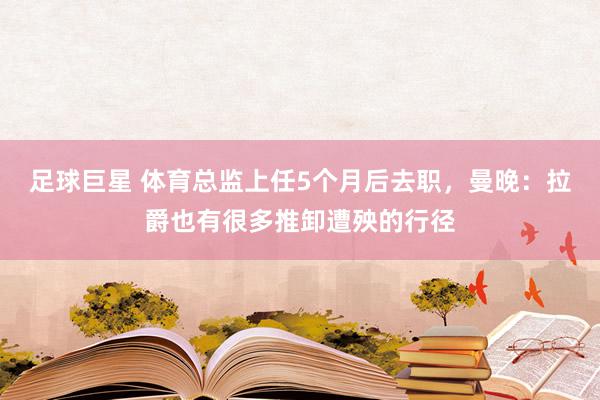 足球巨星 体育总监上任5个月后去职，曼晚：拉爵也有很多推卸遭殃的行径