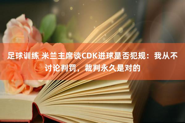 足球训练 米兰主席谈CDK进球是否犯规：我从不讨论判罚，裁判永久是对的