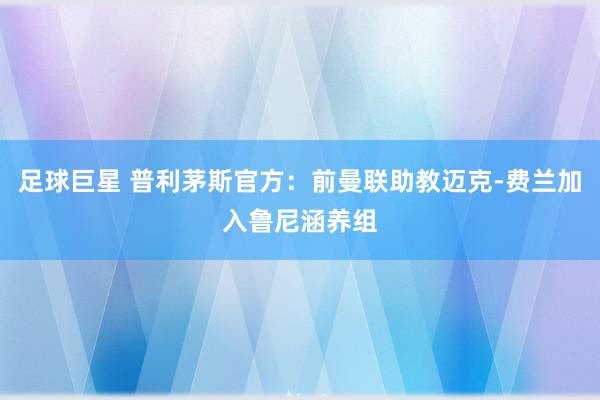 足球巨星 普利茅斯官方：前曼联助教迈克-费兰加入鲁尼涵养组