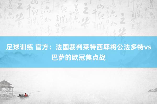 足球训练 官方：法国裁判莱特西耶将公法多特vs巴萨的欧冠焦点战