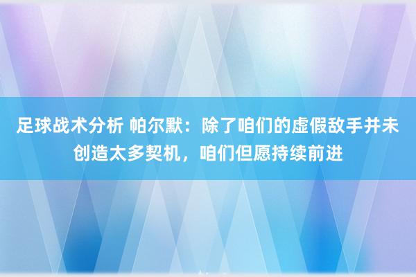 足球战术分析 帕尔默：除了咱们的虚假敌手并未创造太多契机，咱们但愿持续前进