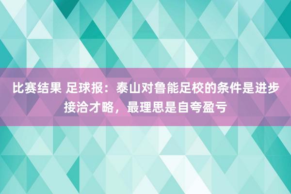 比赛结果 足球报：泰山对鲁能足校的条件是进步接洽才略，最理思是自夸盈亏