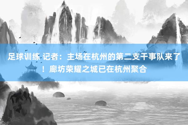 足球训练 记者：主场在杭州的第二支干事队来了！廊坊荣耀之城已在杭州聚合