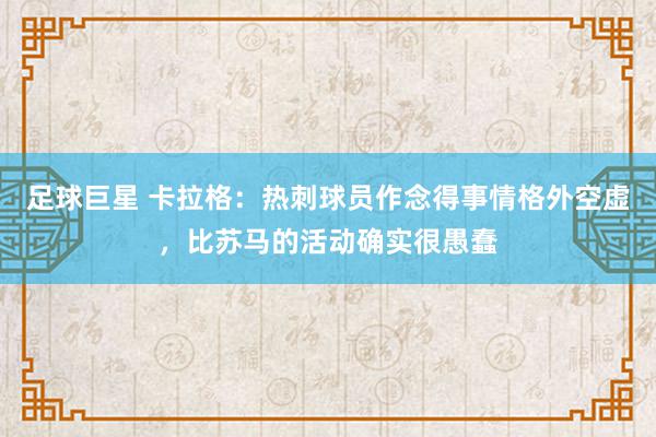 足球巨星 卡拉格：热刺球员作念得事情格外空虚，比苏马的活动确实很愚蠢