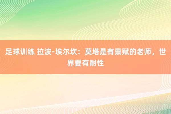 足球训练 拉波-埃尔坎：莫塔是有禀赋的老师，世界要有耐性