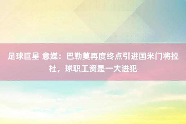 足球巨星 意媒：巴勒莫再度终点引进国米门将拉杜，球职工资是一大进犯