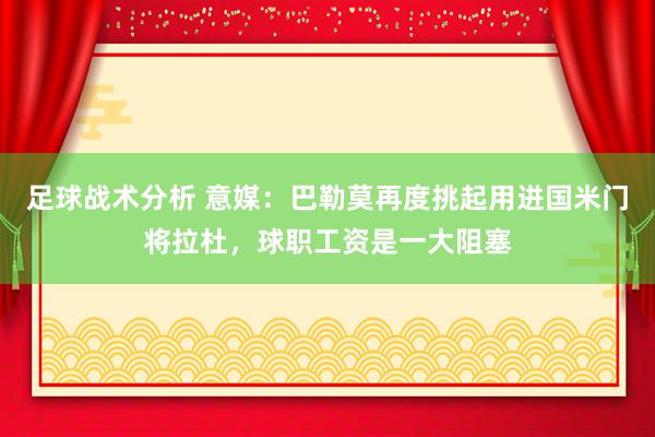 足球战术分析 意媒：巴勒莫再度挑起用进国米门将拉杜，球职工资是一大阻塞