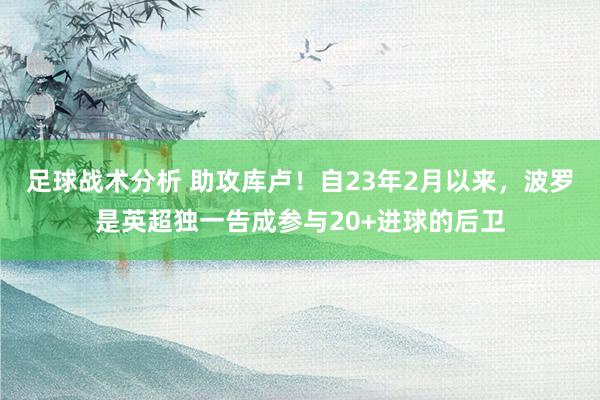 足球战术分析 助攻库卢！自23年2月以来，波罗是英超独一告成参与20+进球的后卫