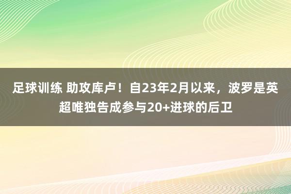 足球训练 助攻库卢！自23年2月以来，波罗是英超唯独告成参与20+进球的后卫