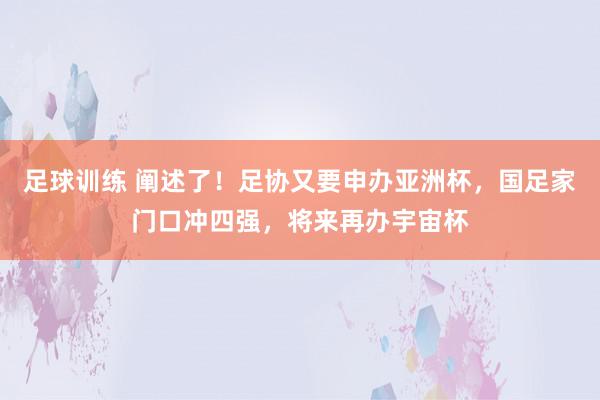 足球训练 阐述了！足协又要申办亚洲杯，国足家门口冲四强，将来再办宇宙杯