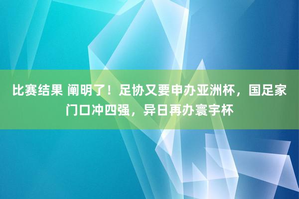 比赛结果 阐明了！足协又要申办亚洲杯，国足家门口冲四强，异日再办寰宇杯