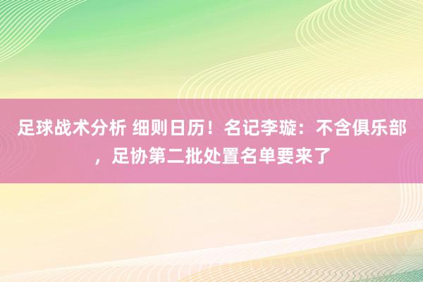 足球战术分析 细则日历！名记李璇：不含俱乐部，足协第二批处置名单要来了