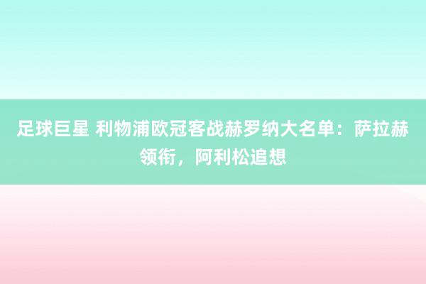 足球巨星 利物浦欧冠客战赫罗纳大名单：萨拉赫领衔，阿利松追想