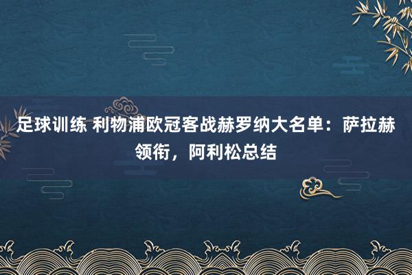 足球训练 利物浦欧冠客战赫罗纳大名单：萨拉赫领衔，阿利松总结